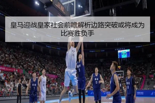 皇马迎战皇家社会前瞻解析边路突破或将成为比赛胜负手