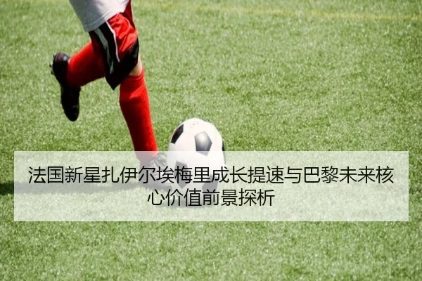 法国新星扎伊尔埃梅里成长提速与巴黎未来核心价值前景探析