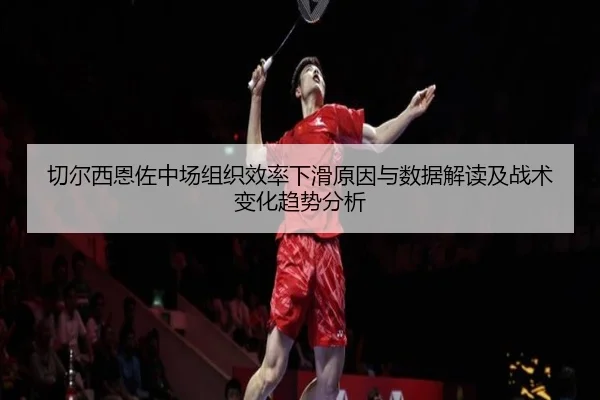 切尔西恩佐中场组织效率下滑原因与数据解读及战术变化趋势分析