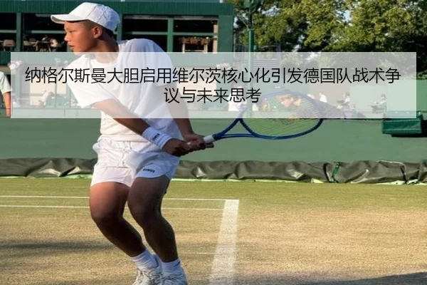 纳格尔斯曼大胆启用维尔茨核心化引发德国队战术争议与未来思考
