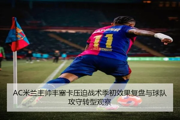 AC米兰主帅丰塞卡压迫战术季初效果复盘与球队攻守转型观察