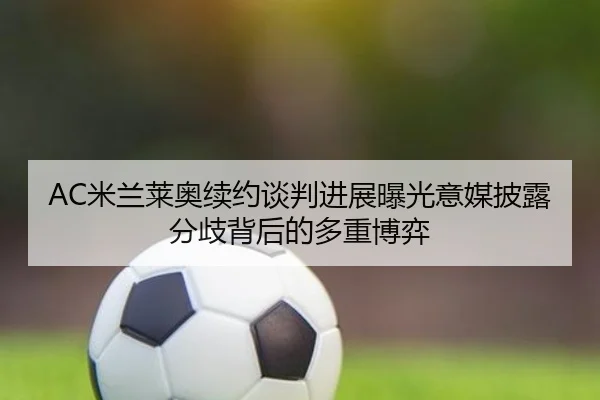 AC米兰莱奥续约谈判进展曝光意媒披露分歧背后的多重博弈