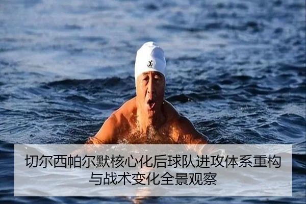切尔西帕尔默核心化后球队进攻体系重构与战术变化全景观察