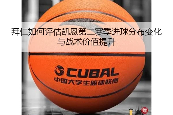 拜仁如何评估凯恩第二赛季进球分布变化与战术价值提升