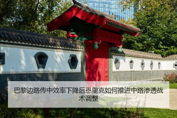巴黎边路传中效率下降后恩里克如何推进中路渗透战术调整