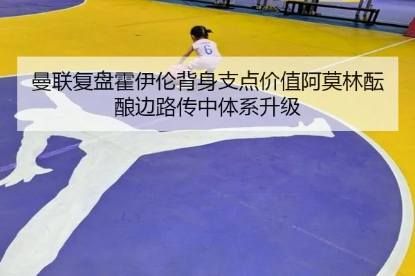 曼联复盘霍伊伦背身支点价值阿莫林酝酿边路传中体系升级