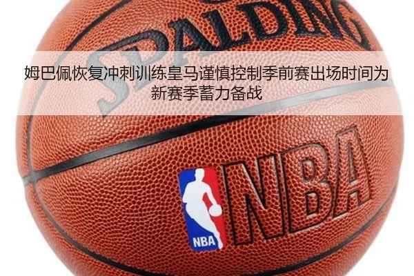 姆巴佩恢复冲刺训练皇马谨慎控制季前赛出场时间为新赛季蓄力备战