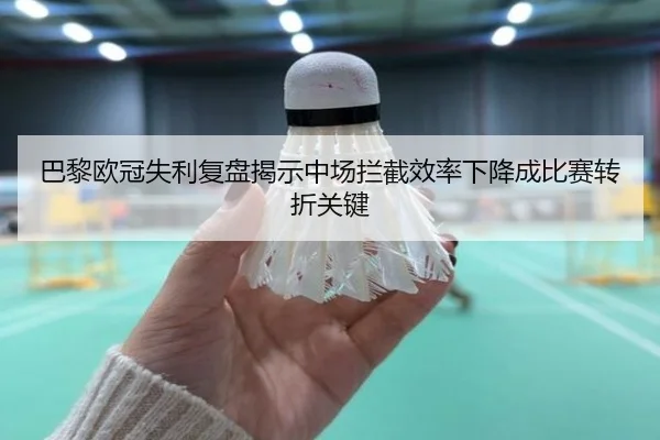 巴黎欧冠失利复盘揭示中场拦截效率下降成比赛转折关键